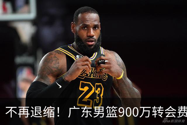 不再退缩！广东男篮900万转会费签下昔日状元内线，杜锋拒绝沉沦